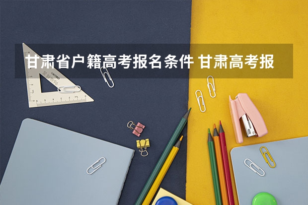甘肃省户籍高考报名条件 甘肃高考报名条件