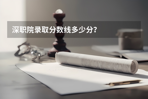 深职院录取分数线多少分？
