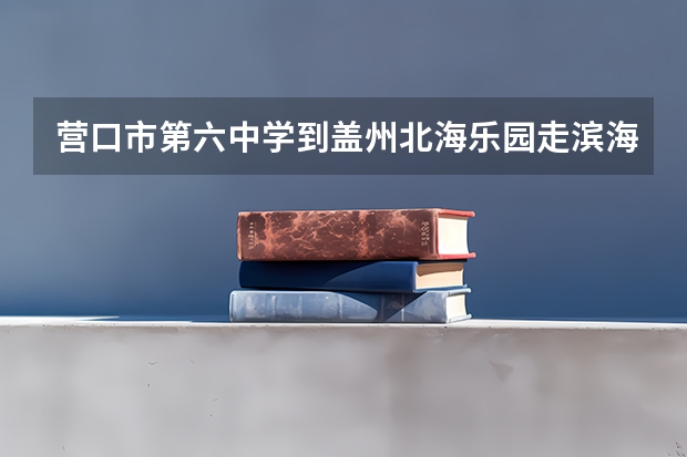 营口市第六中学到盖州北海乐园走滨海公路多少公里