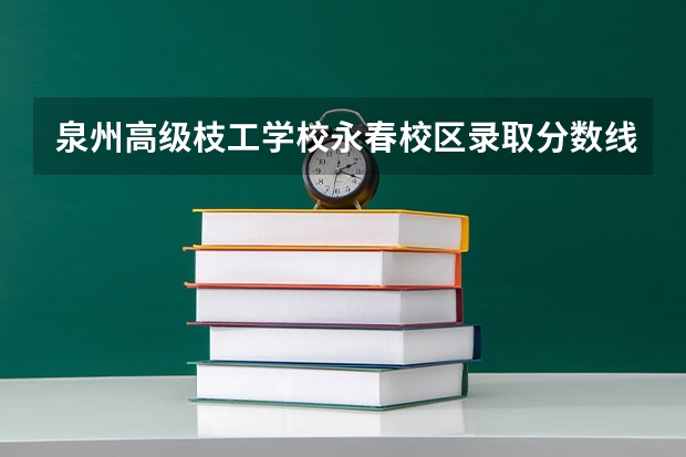 泉州高级枝工学校永春校区录取分数线 泉州信息工程学院录取分数线