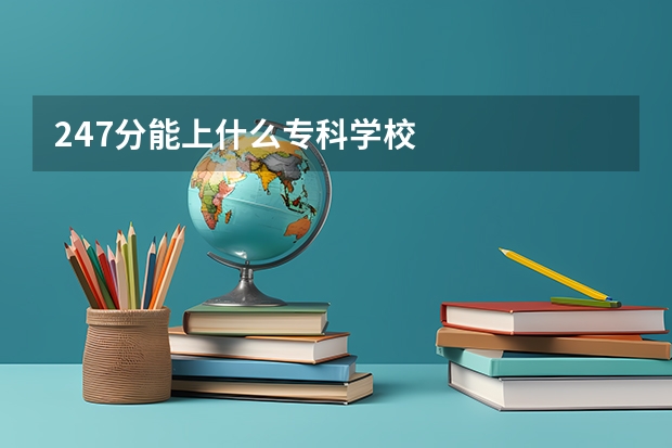 247分能上什么专科学校