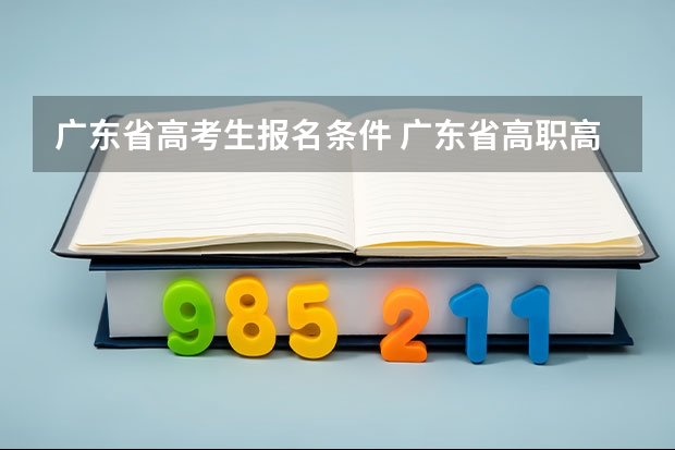 广东省高考生报名条件 广东省高职高考报名条件？