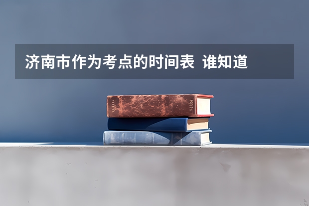 济南市作为考点的时间表  谁知道  急用  谢谢（书法专业可以报考那些大学？）