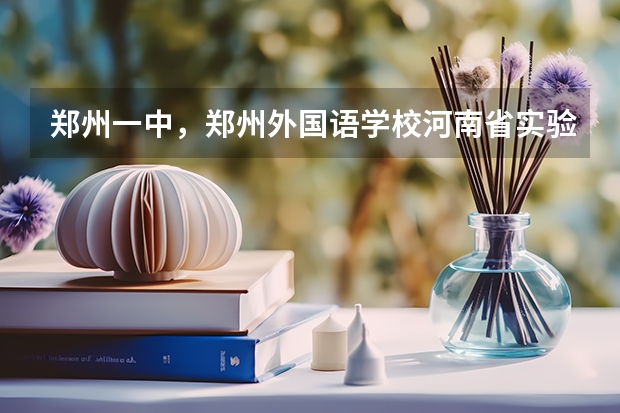 郑州一中，郑州外国语学校.河南省实验中学.郑州八中，其他市区学生怎样报名，录取分数线都是多少？