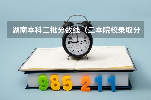 湖南本科二批分数线（二本院校录取分数线）