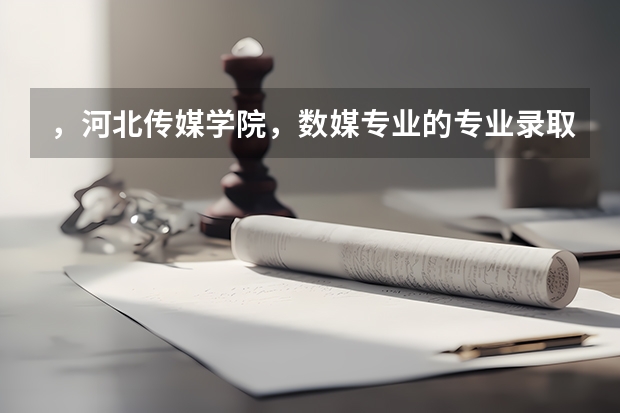 ,河北传媒学院,数媒专业的专业录取分数线是多少呀?