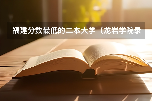 福建分数最低的二本大学（龙岩学院录取分数线）