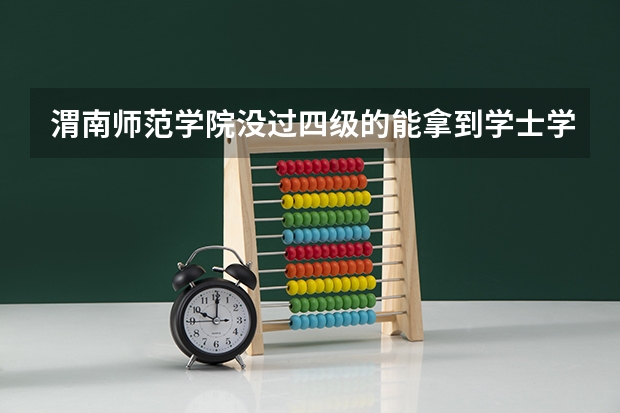 渭南师范学院没过四级的能拿到学士学位吗