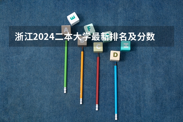 浙江2024二本大学最新排名及分数线位次 浙江省二本分数线较低的大学