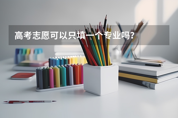 高考志愿可以只填一个专业吗？