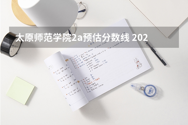 太原师范学院2a预估分数线 2024太原师范学院各专业录取分数线