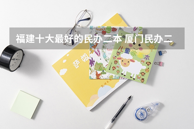 福建十大最好的民办二本 厦门民办二本大学排名