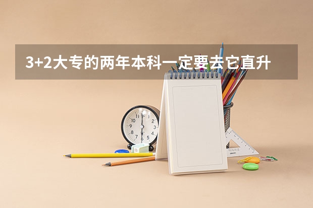 3+2大专的两年本科一定要去它直升的那个大学读吗？怎样转为不是3+2的