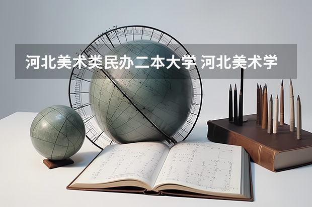 河北美术类民办二本大学 河北美术学院是公办还是民办 是几本学校