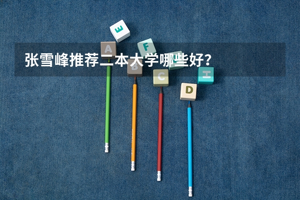 张雪峰推荐二本大学哪些好？