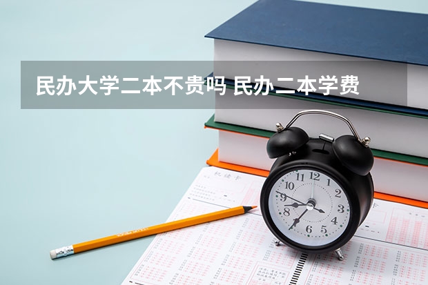 民办大学二本不贵吗 民办二本学费