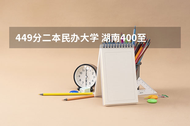 449分二本民办大学 湖南400至450的二本院校